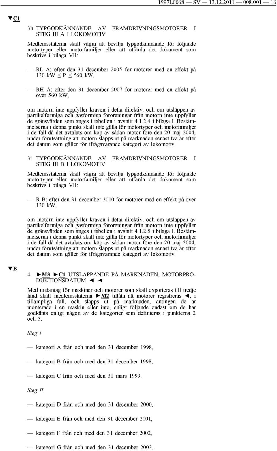 dokument som beskrivs i bilaga VII: RL A: efter den 31 december 2005 för motorer med en effekt på 130 kw P 560 kw, RH A: efter den 31 december 2007 för motorer med en effekt på över 560 kw, om motorn