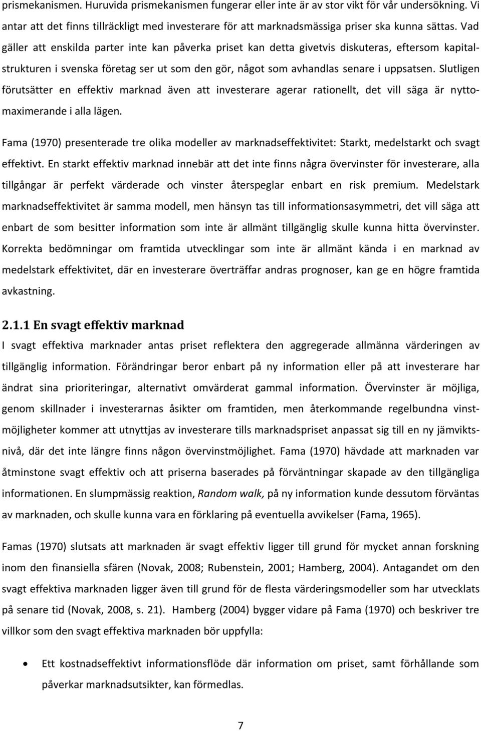 Slutligen förutsätter en effektiv marknad även att investerare agerar rationellt, det vill säga är nyttomaximerande i alla lägen.