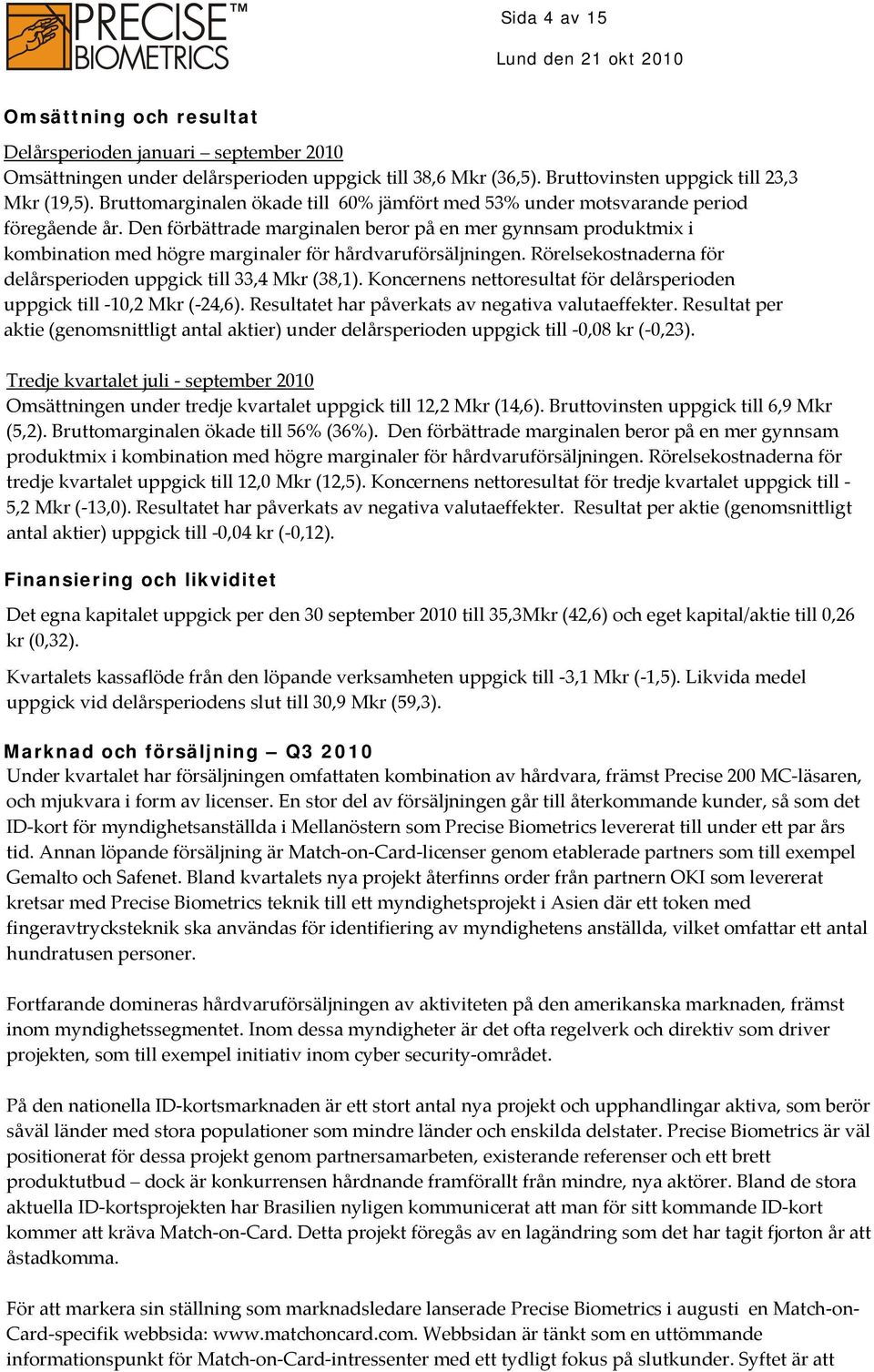 Den förbättrade marginalen beror på en mer gynnsam produktmix i kombination med högre marginaler för hårdvaruförsäljningen. Rörelsekostnaderna för delårsperioden uppgick till 33,4 Mkr (38,1).