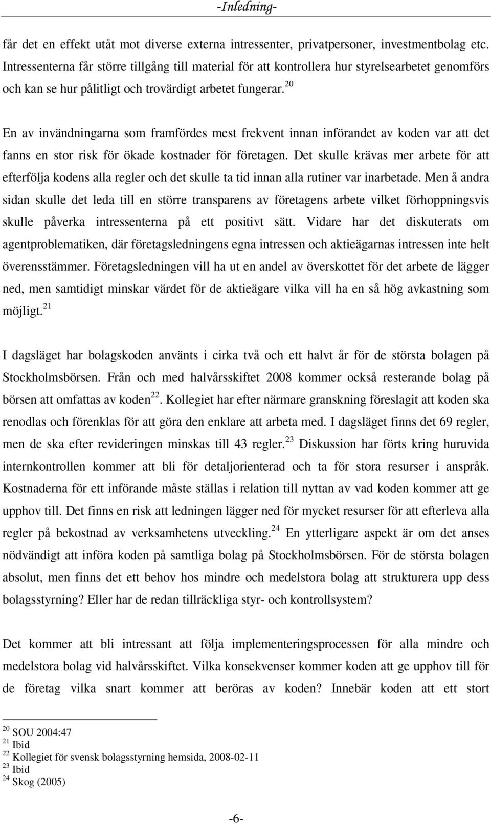 20 En av invändningarna som framfördes mest frekvent innan införandet av koden var att det fanns en stor risk för ökade kostnader för företagen.