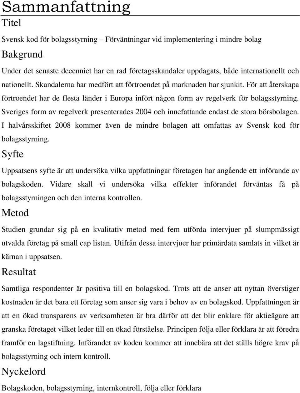 Sveriges form av regelverk presenterades 2004 och innefattande endast de stora börsbolagen. I halvårsskiftet 2008 kommer även de mindre bolagen att omfattas av Svensk kod för bolagsstyrning.