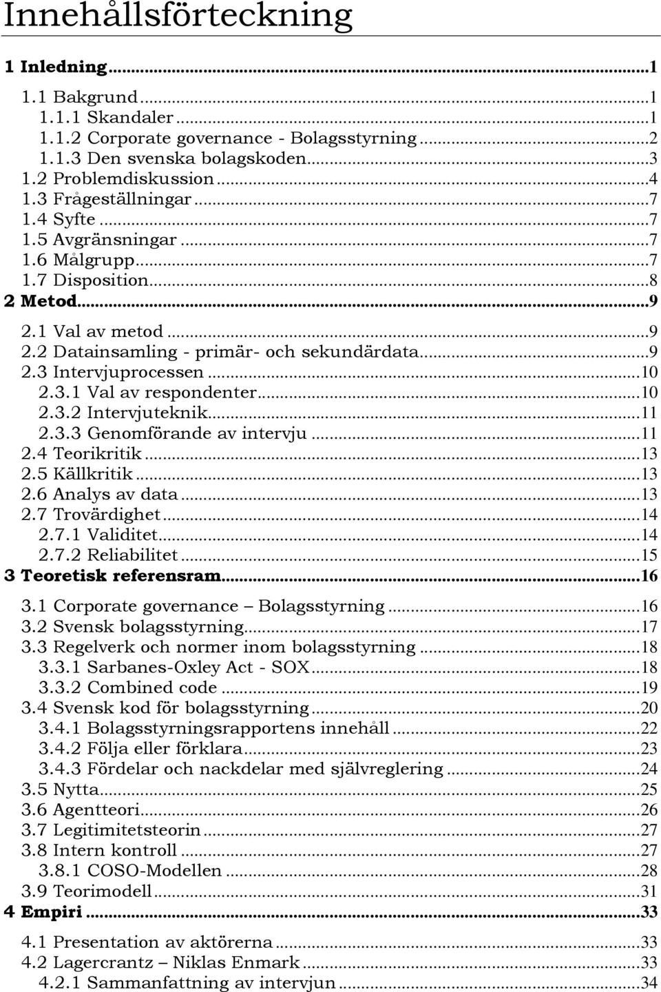 ..10 2.3.1 Val av respondenter...10 2.3.2 Intervjuteknik...11 2.3.3 Genomförande av intervju...11 2.4 Teorikritik...13 2.5 Källkritik...13 2.6 Analys av data...13 2.7 Trovärdighet...14 2.7.1 Validitet.