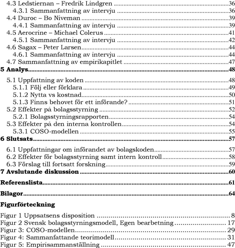 ..50 5.1.3 Finns behovet för ett införande?...51 5.2 Effekter på bolagsstyrning...52 5.2.1 Bolagsstyrningsrapporten...54 5.3 Effekter på den interna kontrollen...54 5.3.1 COSO-modellen...55 6 Slutsats.