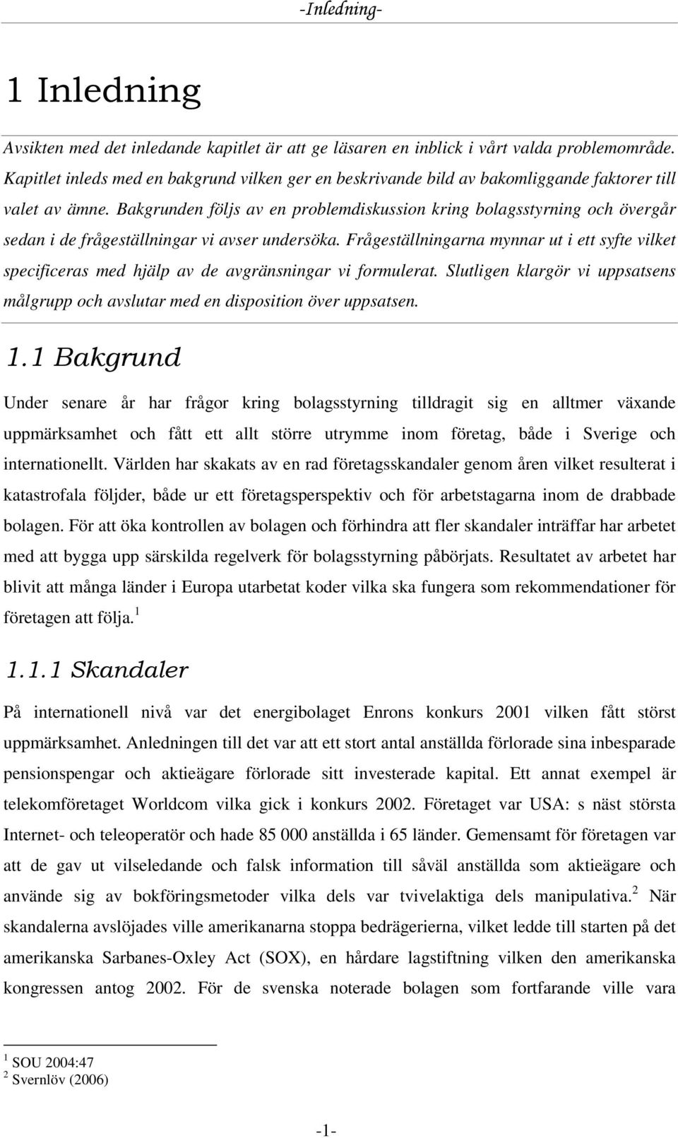 Bakgrunden följs av en problemdiskussion kring bolagsstyrning och övergår sedan i de frågeställningar vi avser undersöka.