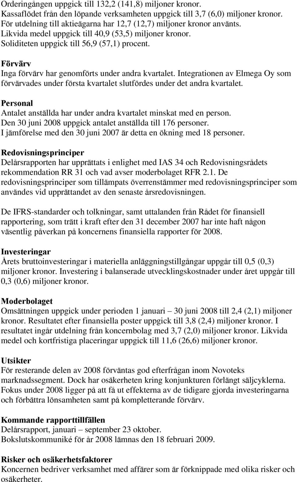 Förvärv Inga förvärv har genomförts under andra kvartalet. Integrationen av Elmega Oy som förvärvades under första kvartalet slutfördes under det andra kvartalet.