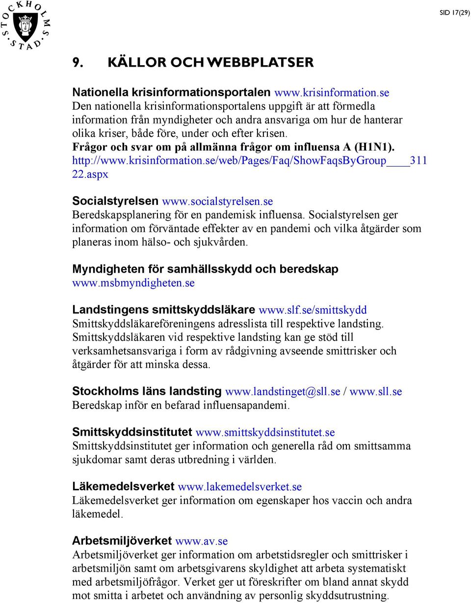 se Den nationella krisinformationsportalens uppgift är att förmedla information från myndigheter och andra ansvariga om hur de hanterar olika kriser, både före, under och efter krisen.