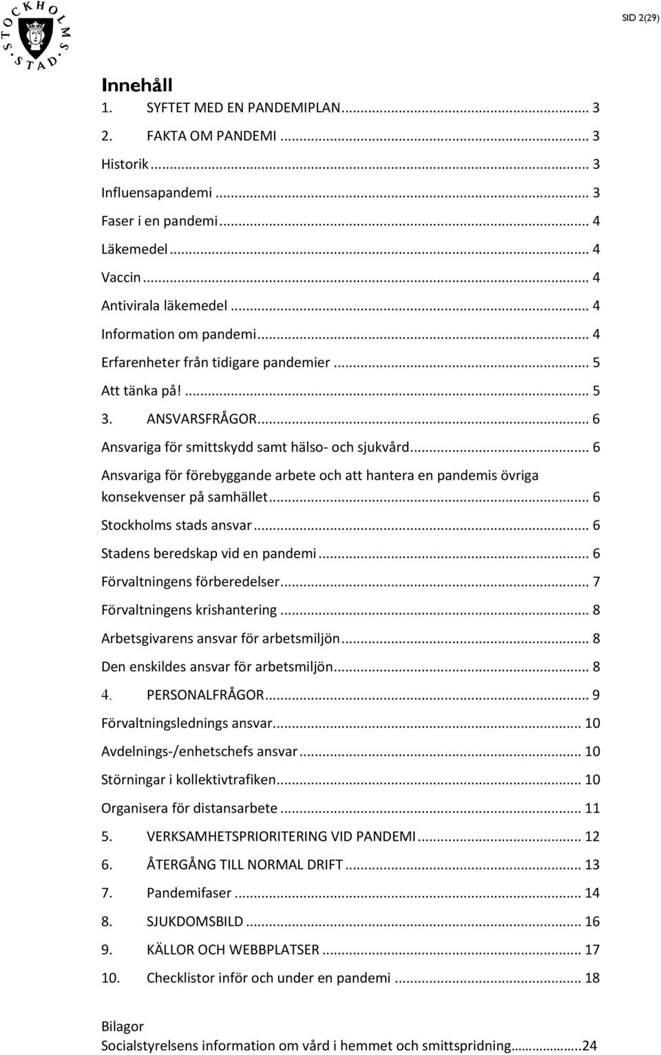 .. 6 Ansvariga för förebyggande arbete och att hantera en pandemis övriga konsekvenser på samhället... 6 Stockholms stads ansvar... 6 Stadens beredskap vid en pandemi... 6 Förvaltningens förberedelser.