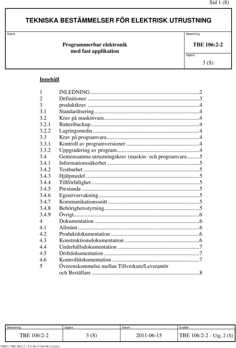 ..4 3.4 Gemensamma utrustningskrav (maskin- och programvara...5 3.4.1 Informationssäkerhet...5 3.4.2 Testbarhet...5 3.4.3 Hjälpmedel...5 3.4.4 Tillförlitlighet...5 3.4.5 Prestanda...5 3.4.6 Egenövervakning.