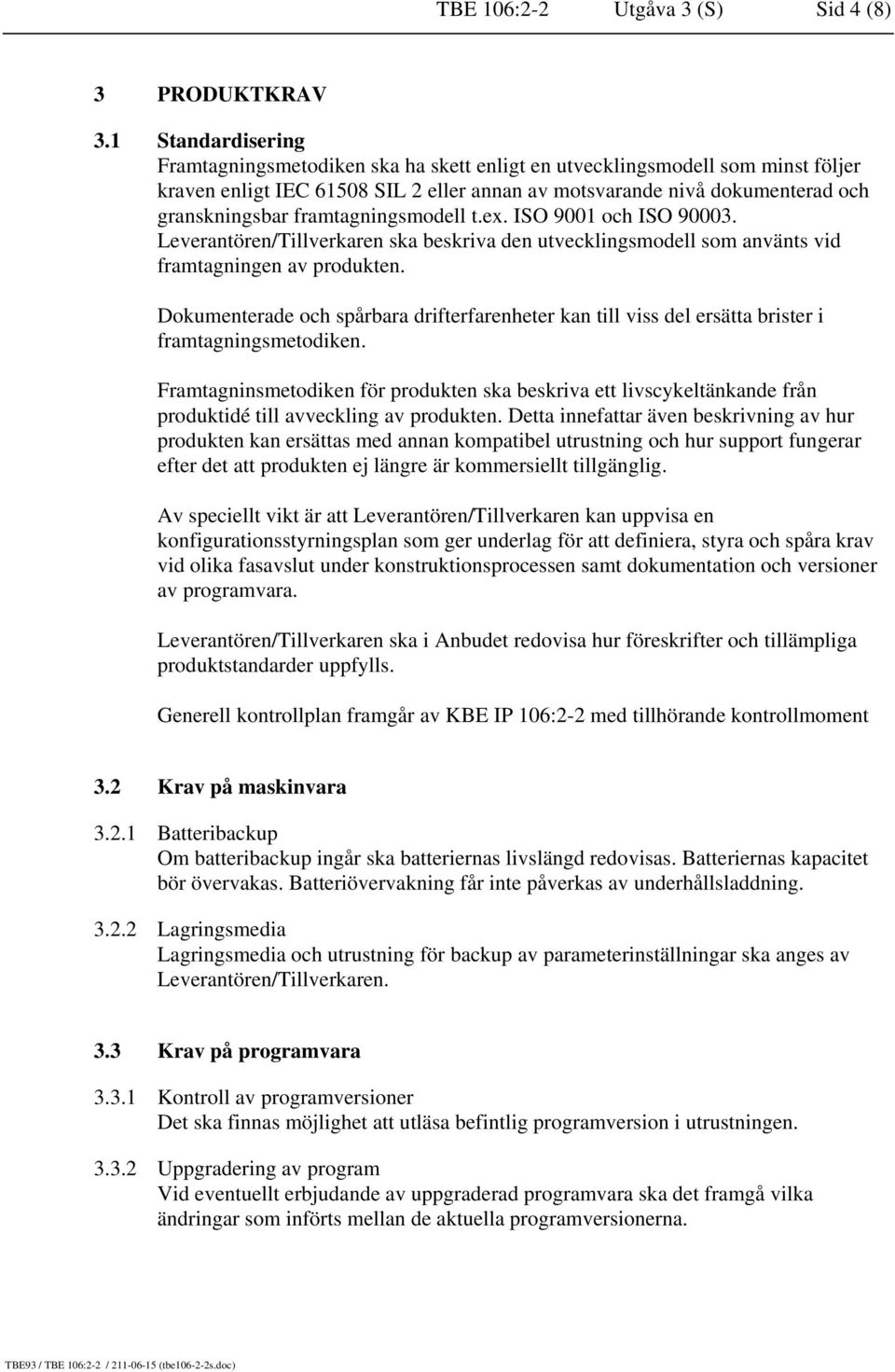 framtagningsmodell t.ex. ISO 9001 och ISO 90003. Leverantören/Tillverkaren ska beskriva den utvecklingsmodell som använts vid framtagningen av produkten.