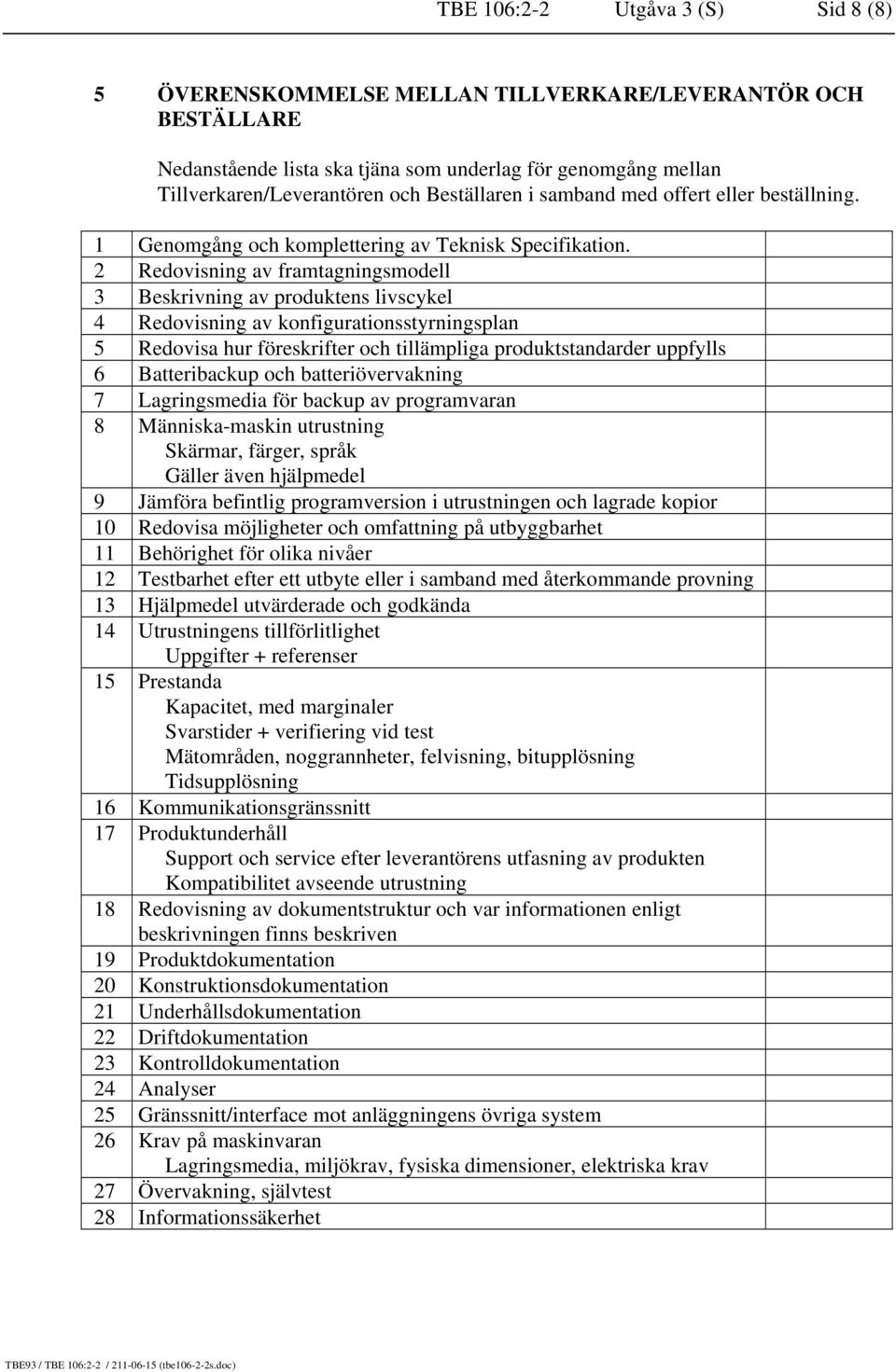 2 Redovisning av framtagningsmodell 3 Beskrivning av produktens livscykel 4 Redovisning av konfigurationsstyrningsplan 5 Redovisa hur föreskrifter och tillämpliga produktstandarder uppfylls 6