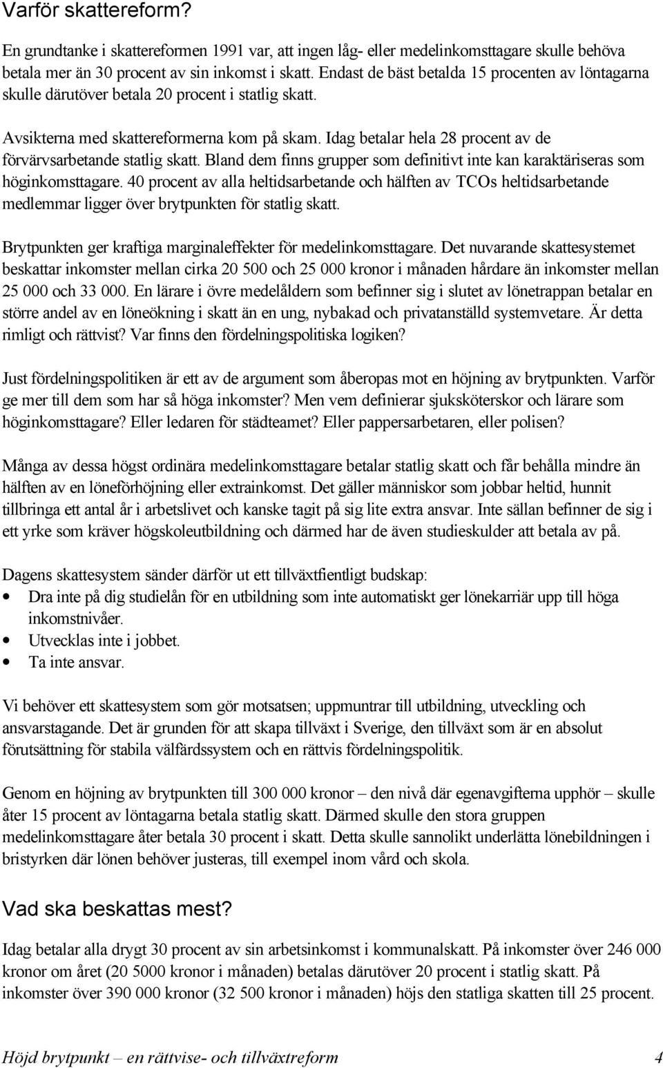 Idag betalar hela 28 procent av de förvärvsarbetande statlig skatt. Bland dem finns grupper som definitivt inte kan karaktäriseras som höginkomsttagare.