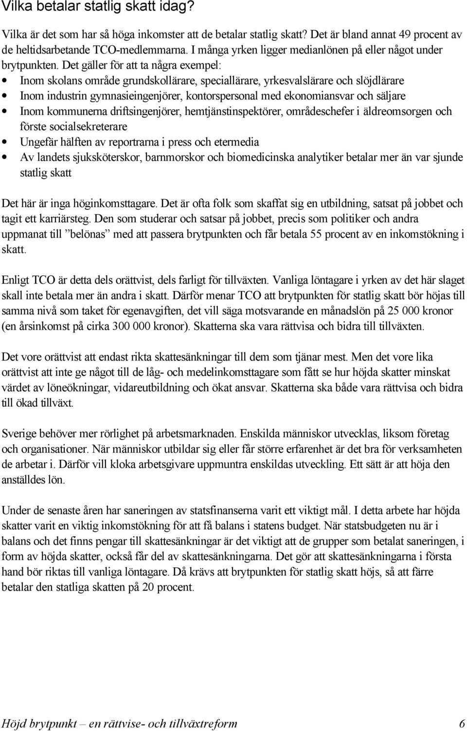 Det gäller för att ta några exempel: Inom skolans område grundskollärare, speciallärare, yrkesvalslärare och slöjdlärare Inom industrin gymnasieingenjörer, kontorspersonal med ekonomiansvar och