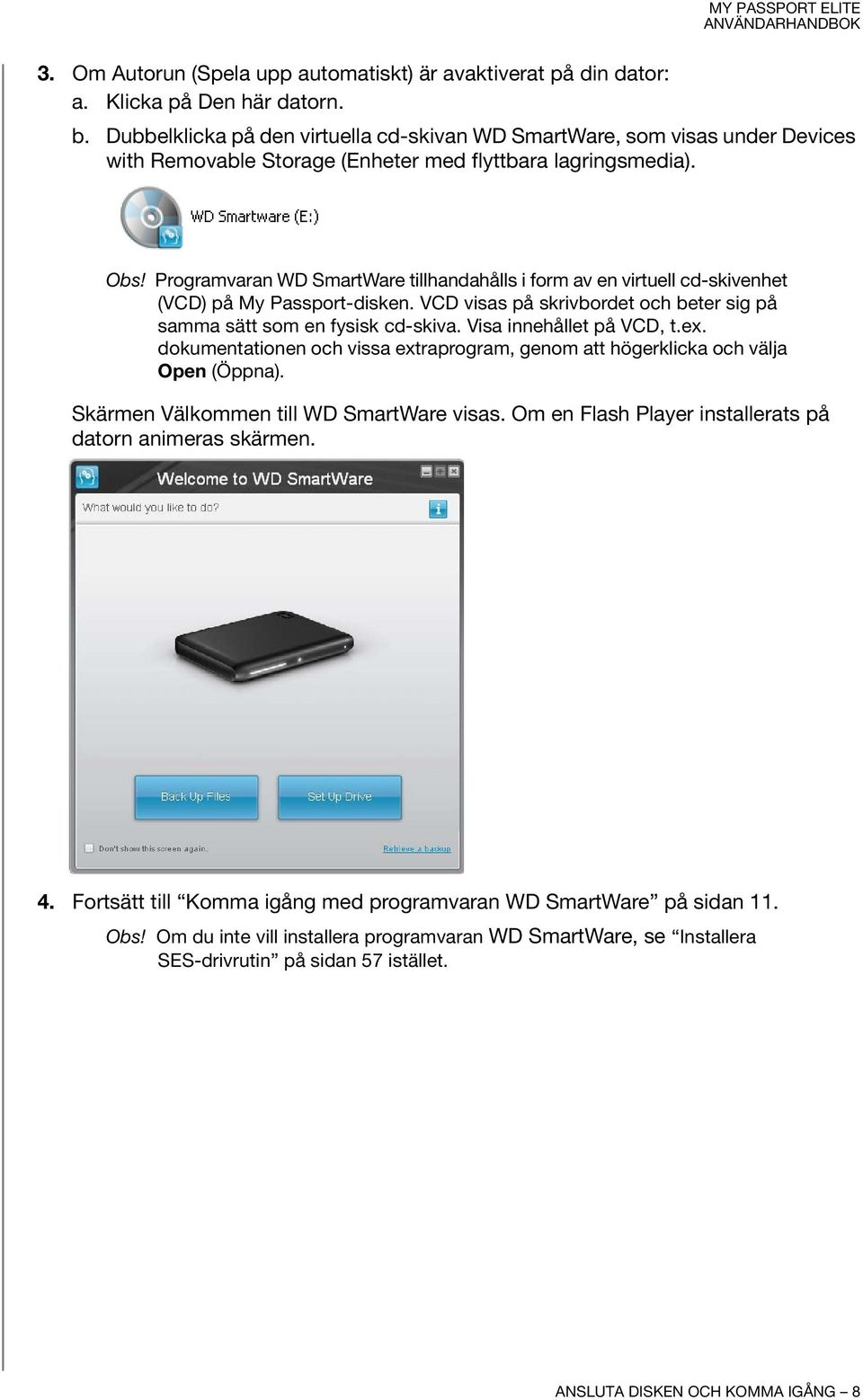 Programvaran WD SmartWare tillhandahålls i form av en virtuell cd-skivenhet (VCD) på My Passport-disken. VCD visas på skrivbordet och beter sig på samma sätt som en fysisk cd-skiva.