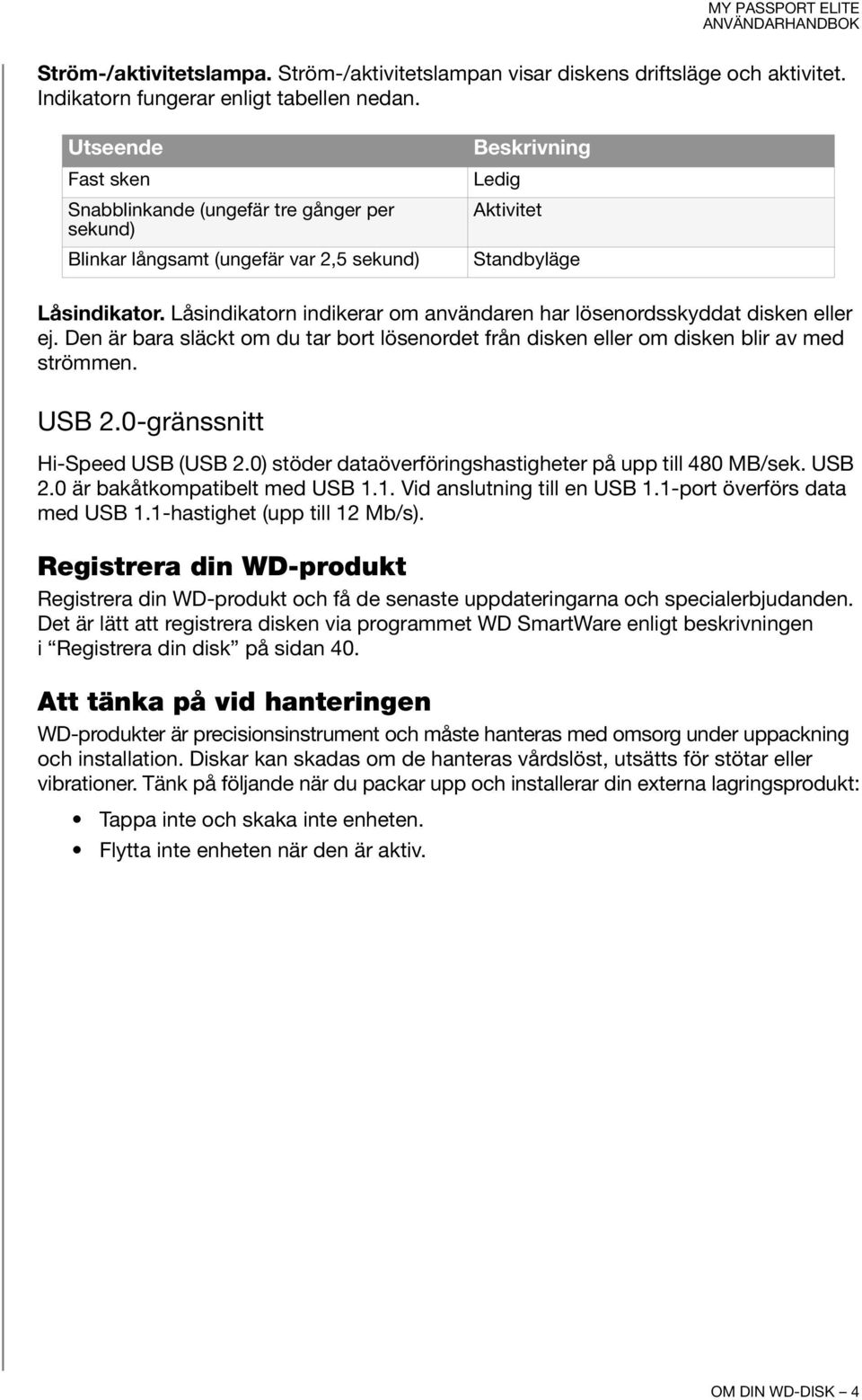 Låsindikatorn indikerar om användaren har lösenordsskyddat disken eller ej. Den är bara släckt om du tar bort lösenordet från disken eller om disken blir av med strömmen. USB 2.