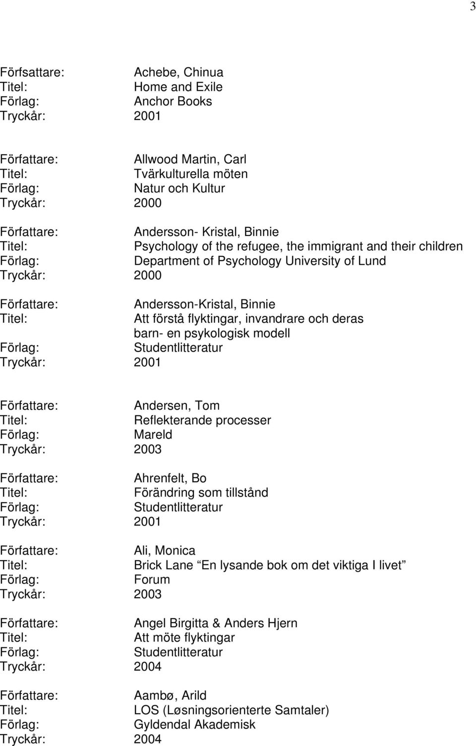 en psykologisk modell Studentlitteratur Tryckår: 2001 Andersen, Tom Reflekterande processer Mareld Ahrenfelt, Bo Förändring som tillstånd Studentlitteratur Tryckår: 2001 Ali, Monica