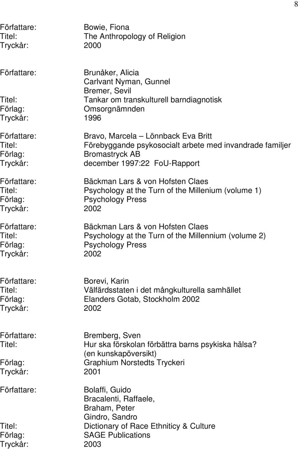 Millenium (volume 1) Psychology Press Bäckman Lars & von Hofsten Claes Psychology at the Turn of the Millennium (volume 2) Psychology Press Borevi, Karin Välfärdsstaten i det mångkulturella samhället