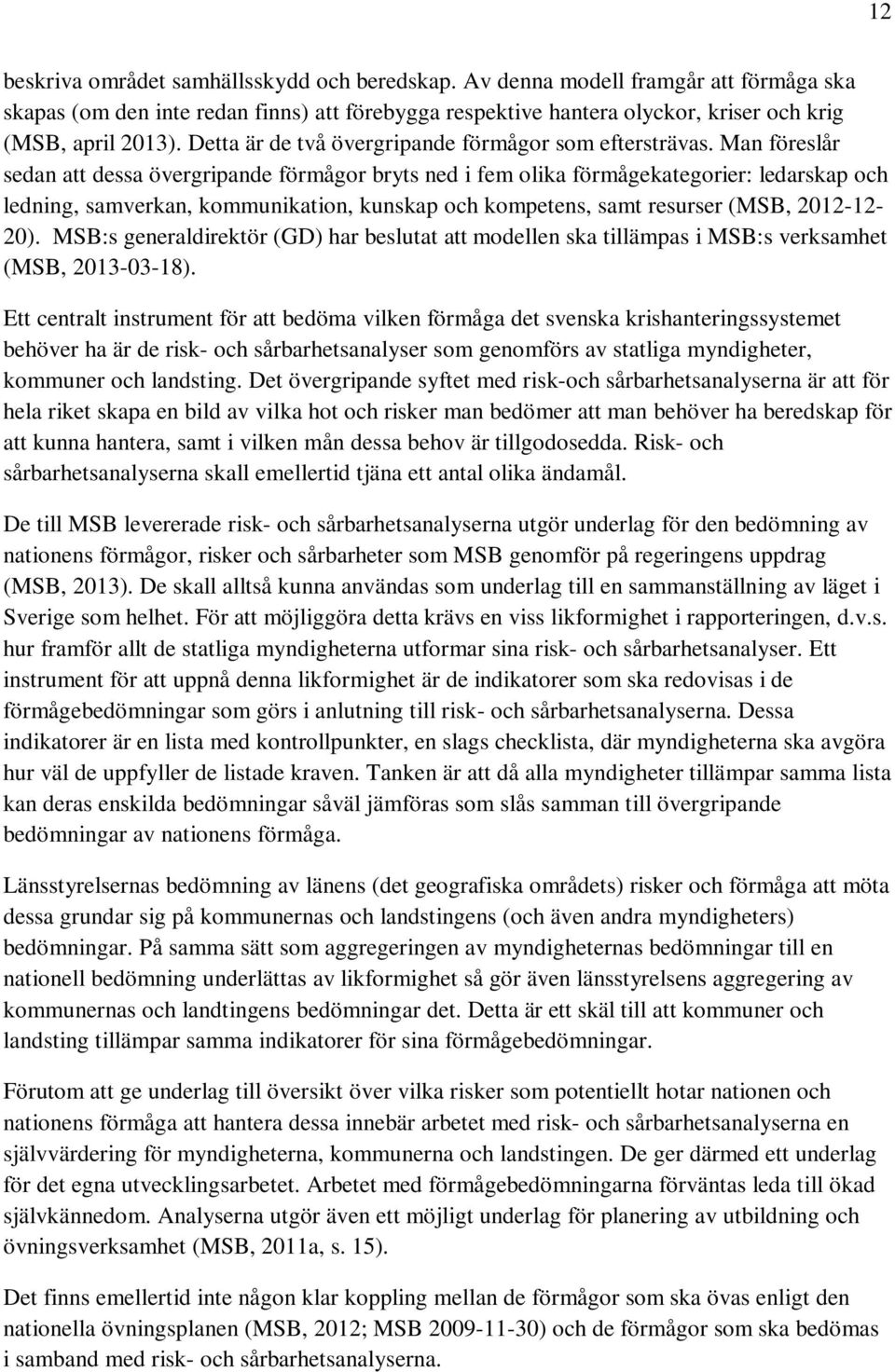 Man föreslår sedan att dessa övergripande förmågor bryts ned i fem olika förmågekategorier: ledarskap och ledning, samverkan, kommunikation, kunskap och kompetens, samt resurser (MSB, 2012-12- 20).