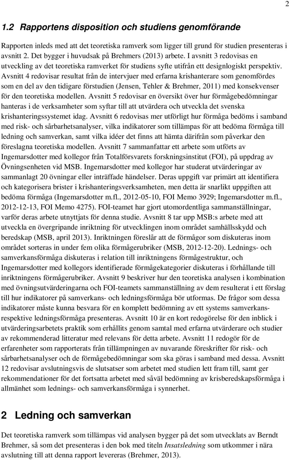 Avsnitt 4 redovisar resultat från de intervjuer med erfarna krishanterare som genomfördes som en del av den tidigare förstudien (Jensen, Tehler & Brehmer, 2011) med konsekvenser för den teoretiska