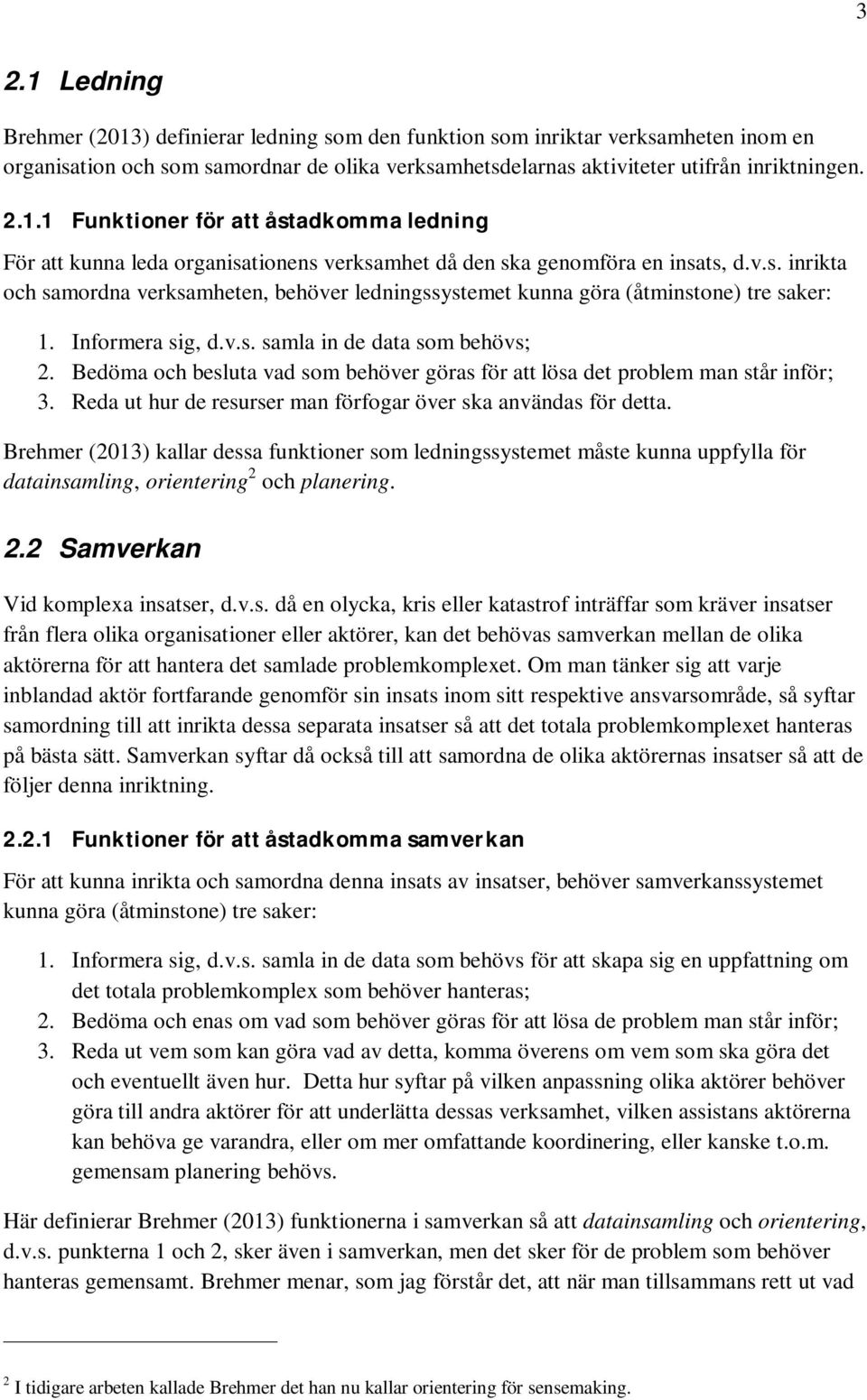 Bedöma och besluta vad som behöver göras för att lösa det problem man står inför; 3. Reda ut hur de resurser man förfogar över ska användas för detta.