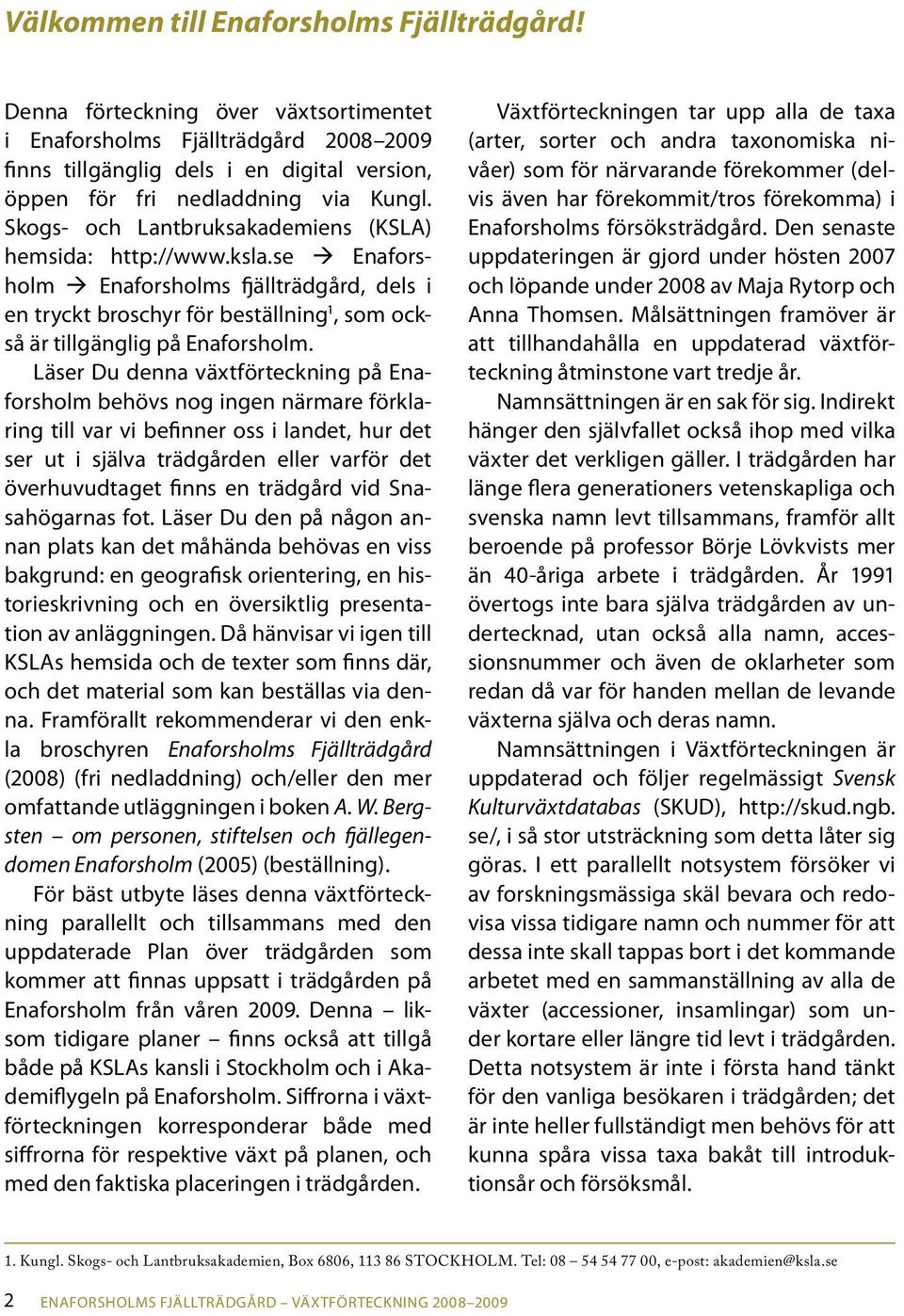 Skogs- och Lantbruksakademiens (KSLA) hemsida: http://www.ksla.se Enaforsholm Enaforsholms fjällträdgård, dels i en tryckt broschyr för beställning 1, som också är tillgänglig på Enaforsholm.