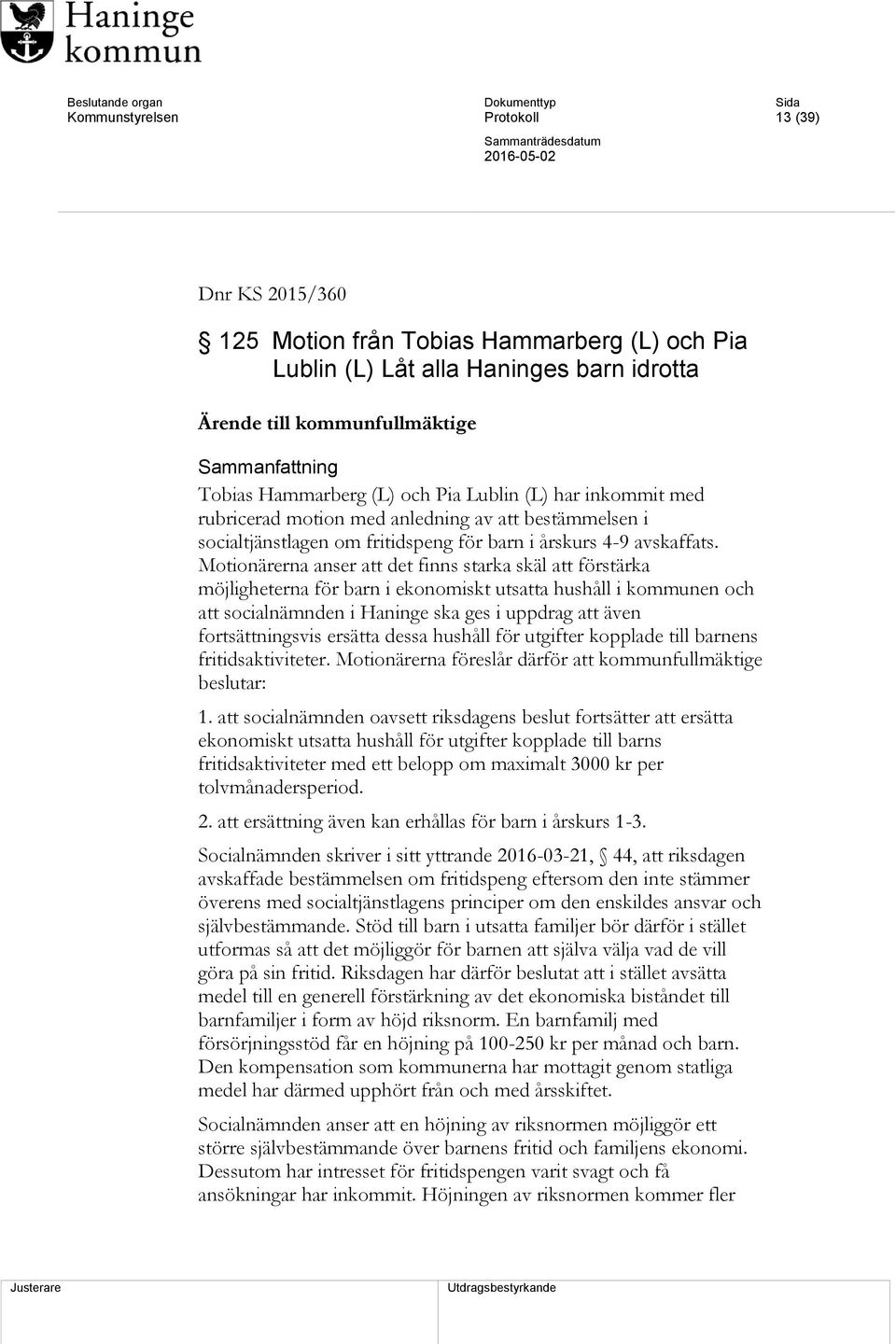 Motionärerna anser att det finns starka skäl att förstärka möjligheterna för barn i ekonomiskt utsatta hushåll i kommunen och att socialnämnden i Haninge ska ges i uppdrag att även fortsättningsvis