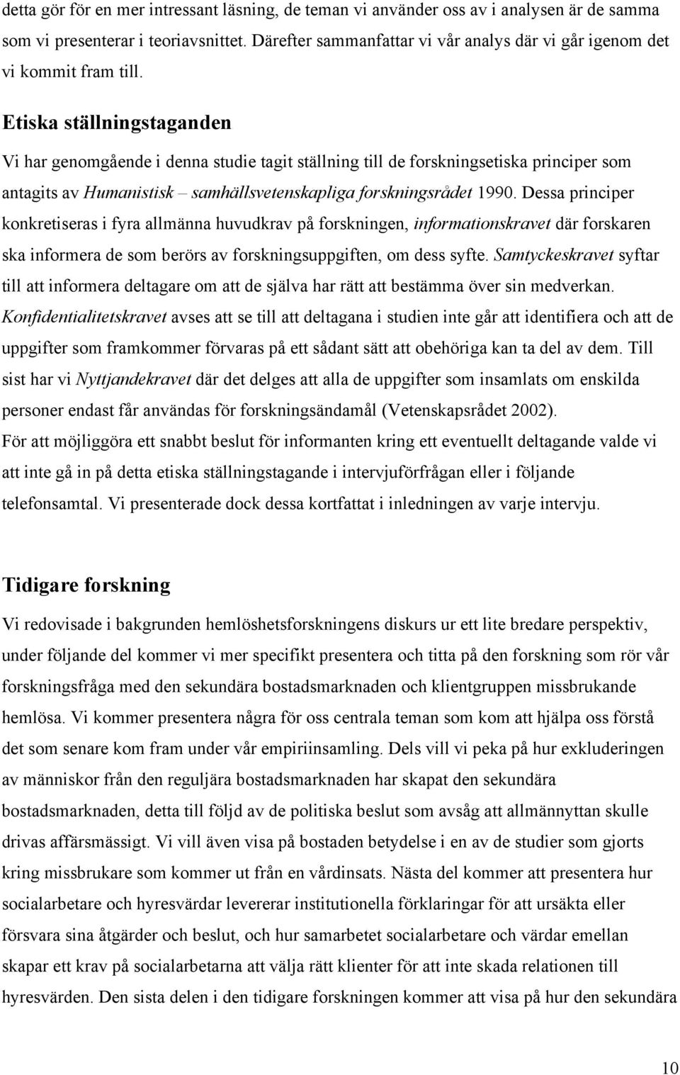 Etiska ställningstaganden Vi har genomgående i denna studie tagit ställning till de forskningsetiska principer som antagits av Humanistisk samhällsvetenskapliga forskningsrådet 1990.