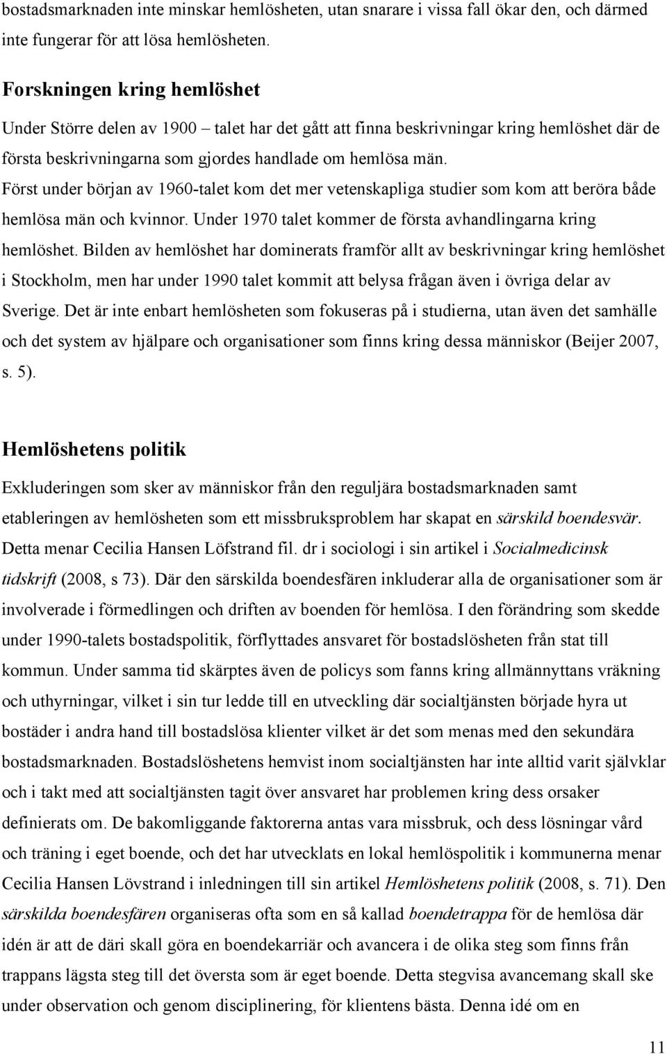 Först under början av 1960-talet kom det mer vetenskapliga studier som kom att beröra både hemlösa män och kvinnor. Under 1970 talet kommer de första avhandlingarna kring hemlöshet.