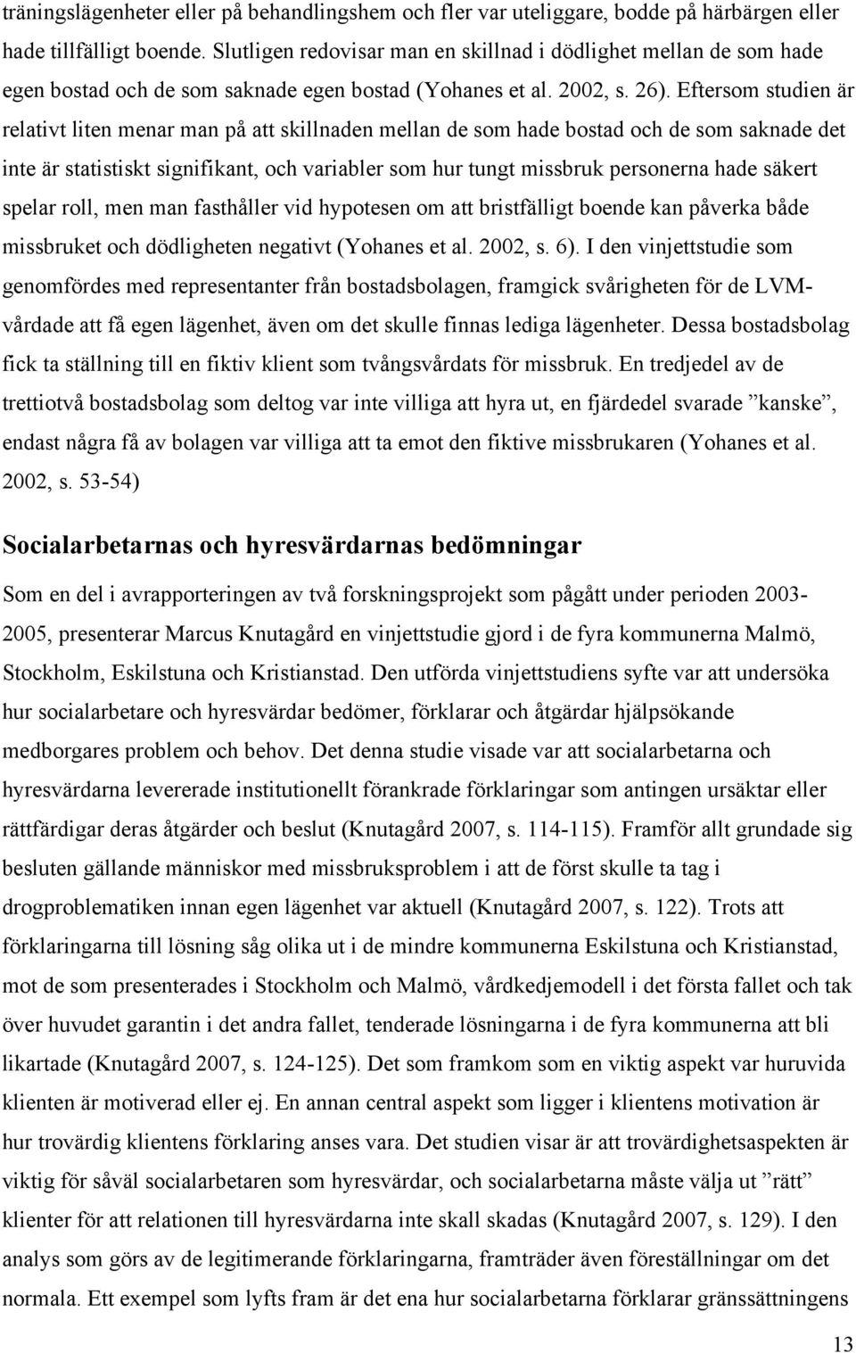 Eftersom studien är relativt liten menar man på att skillnaden mellan de som hade bostad och de som saknade det inte är statistiskt signifikant, och variabler som hur tungt missbruk personerna hade