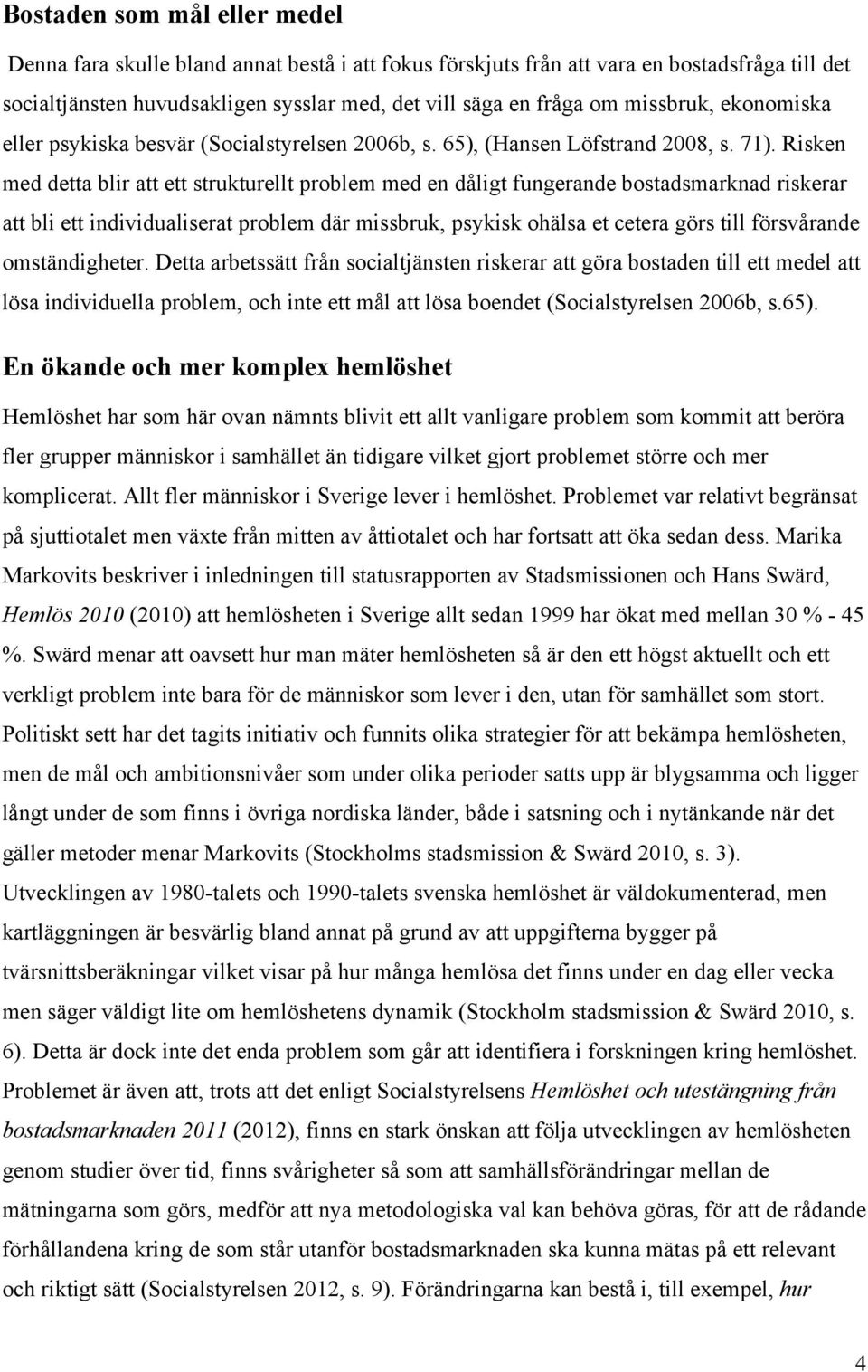 Risken med detta blir att ett strukturellt problem med en dåligt fungerande bostadsmarknad riskerar att bli ett individualiserat problem där missbruk, psykisk ohälsa et cetera görs till försvårande