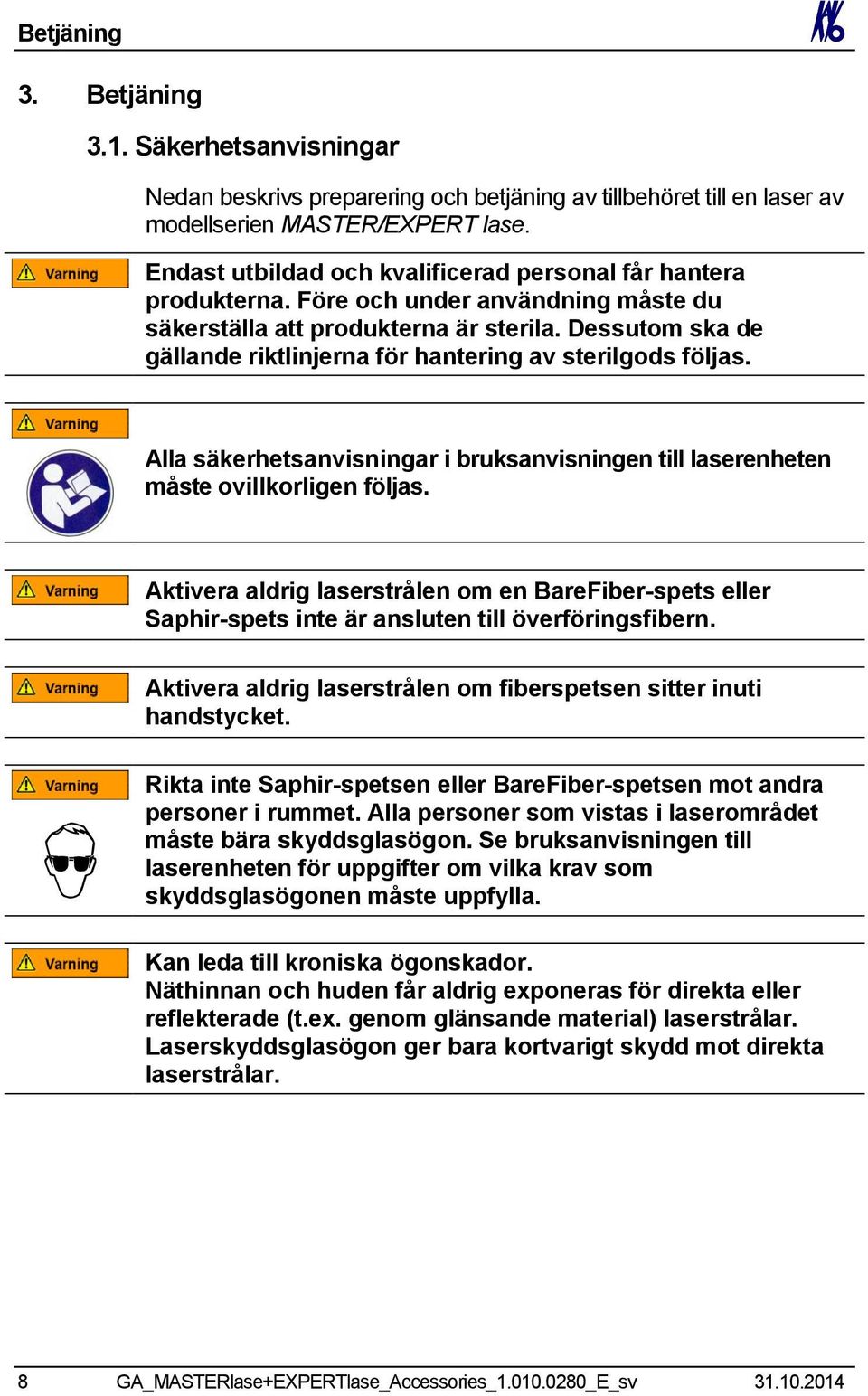 Dessutom ska de gällande riktlinjerna för hantering av sterilgods följas. Alla säkerhetsanvisningar i bruksanvisningen till laserenheten måste ovillkorligen följas.