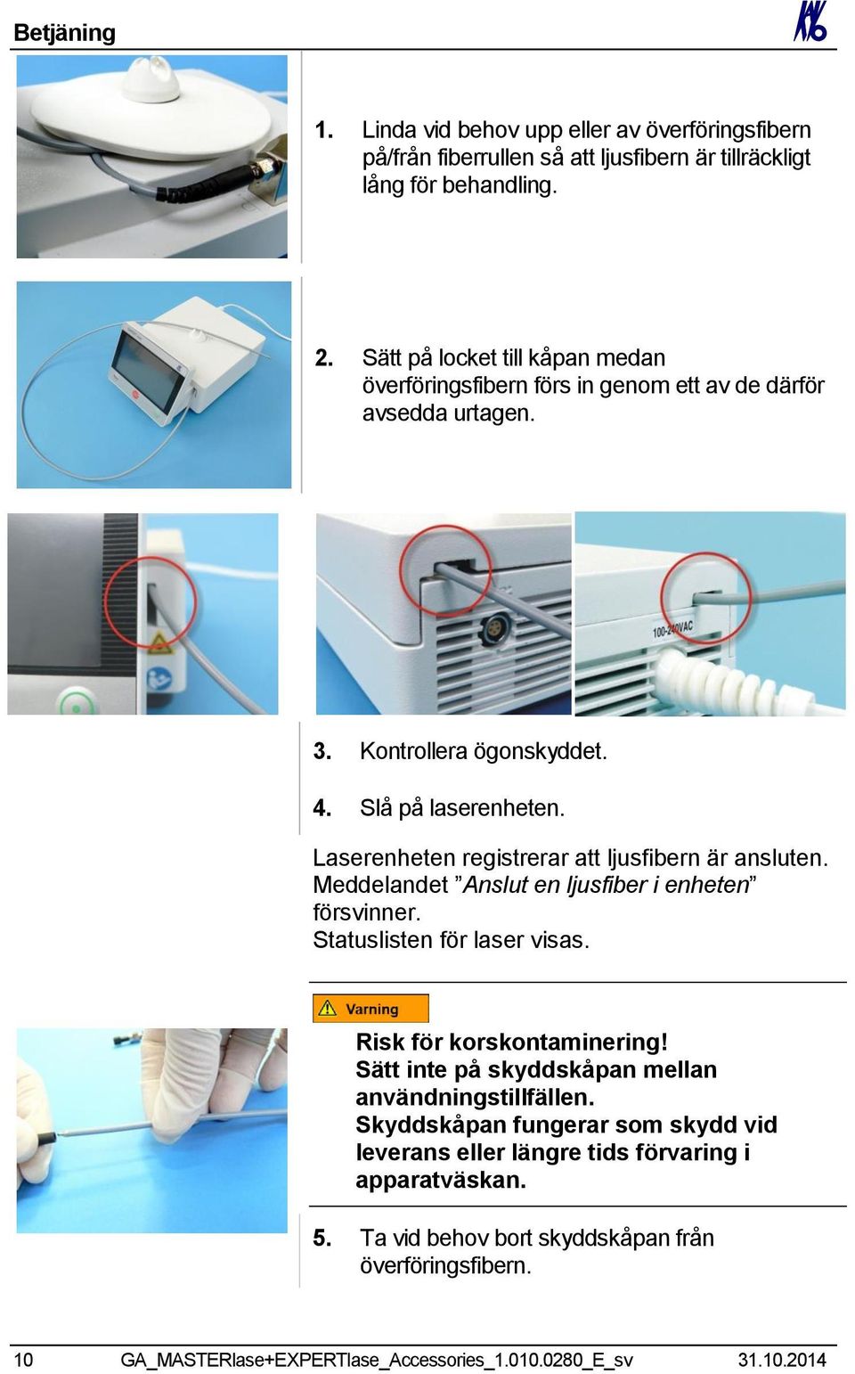 Laserenheten registrerar att ljusfibern är ansluten. Meddelandet Anslut en ljusfiber i enheten försvinner. Statuslisten för laser visas. Risk för korskontaminering!