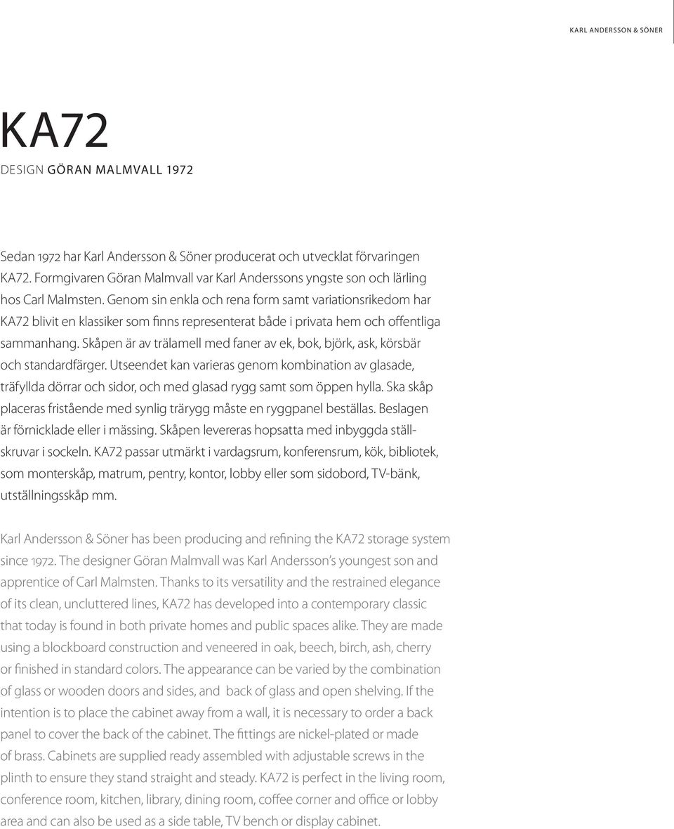 Genom sin enkla och rena form samt variationsrikedom har KA72 blivit en klassiker som finns representerat både i privata hem och offentliga sammanhang.