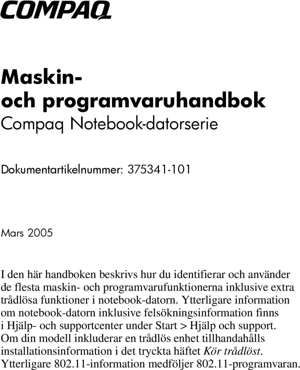 Ytterligare information om notebook-datorn inklusive felsökningsinformation finns i Hjälp- och supportcenter under Start > Hjälp och support.