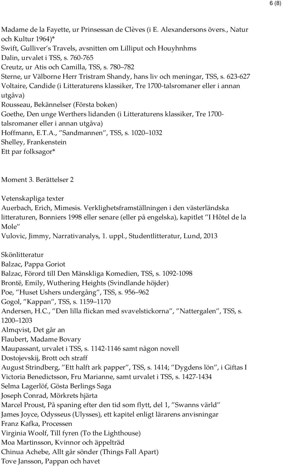 623-627 Voltaire, Candide (i Litteraturens klassiker, Tre 1700-talsromaner eller i annan utgåva) Rousseau, Bekännelser (Första boken) Goethe, Den unge Werthers lidanden (i Litteraturens klassiker,