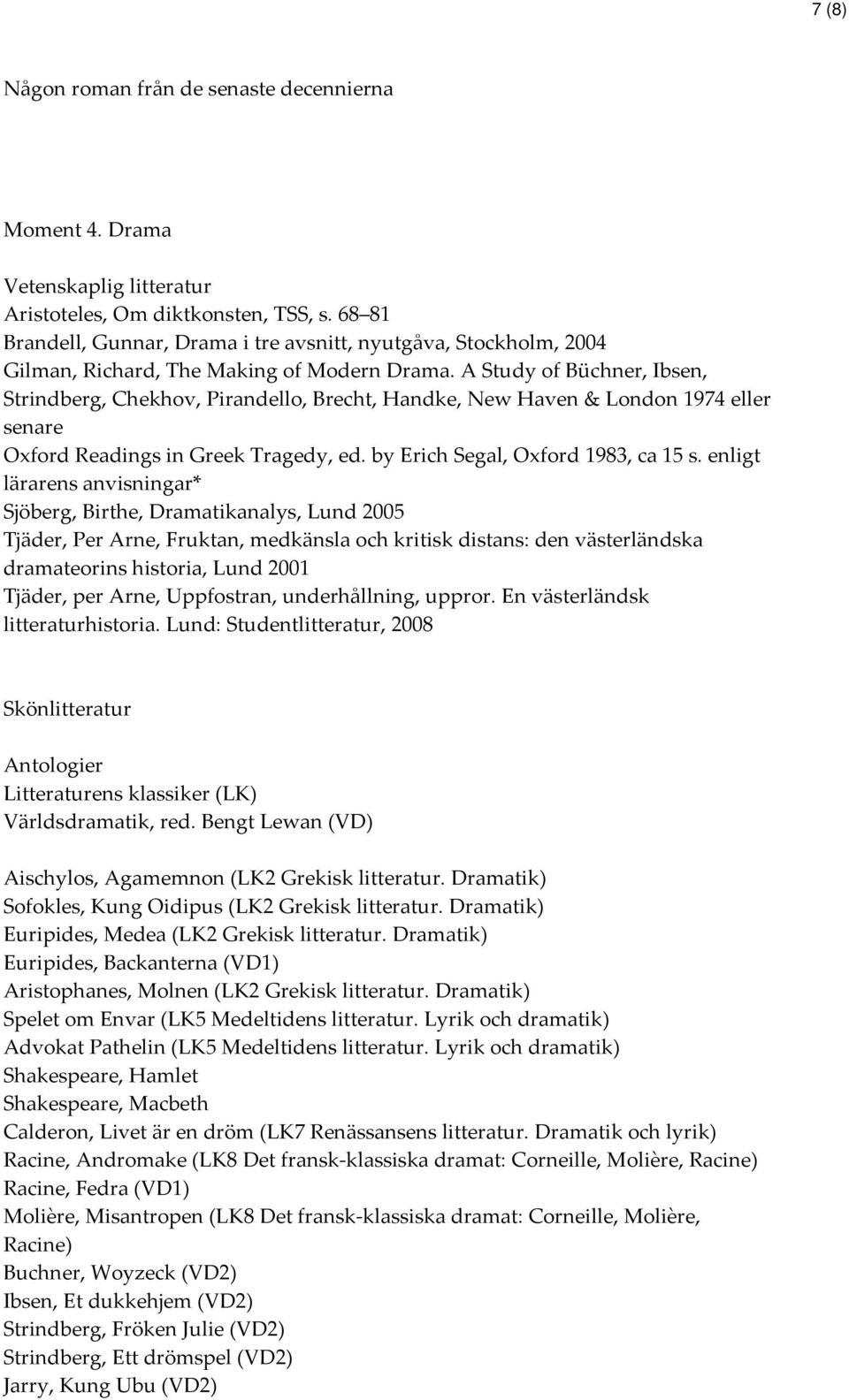 A Study of Büchner, Ibsen, Strindberg, Chekhov, Pirandello, Brecht, Handke, New Haven & London 1974 eller senare Oxford Readings in Greek Tragedy, ed. by Erich Segal, Oxford 1983, ca 15 s.