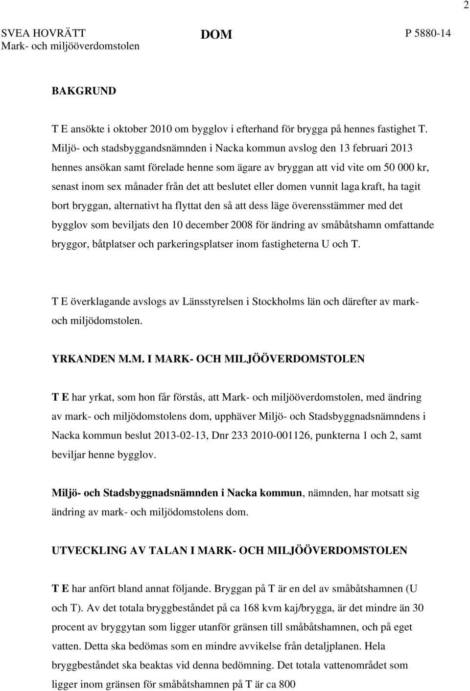 beslutet eller domen vunnit laga kraft, ha tagit bort bryggan, alternativt ha flyttat den så att dess läge överensstämmer med det bygglov som beviljats den 10 december 2008 för ändring av småbåtshamn