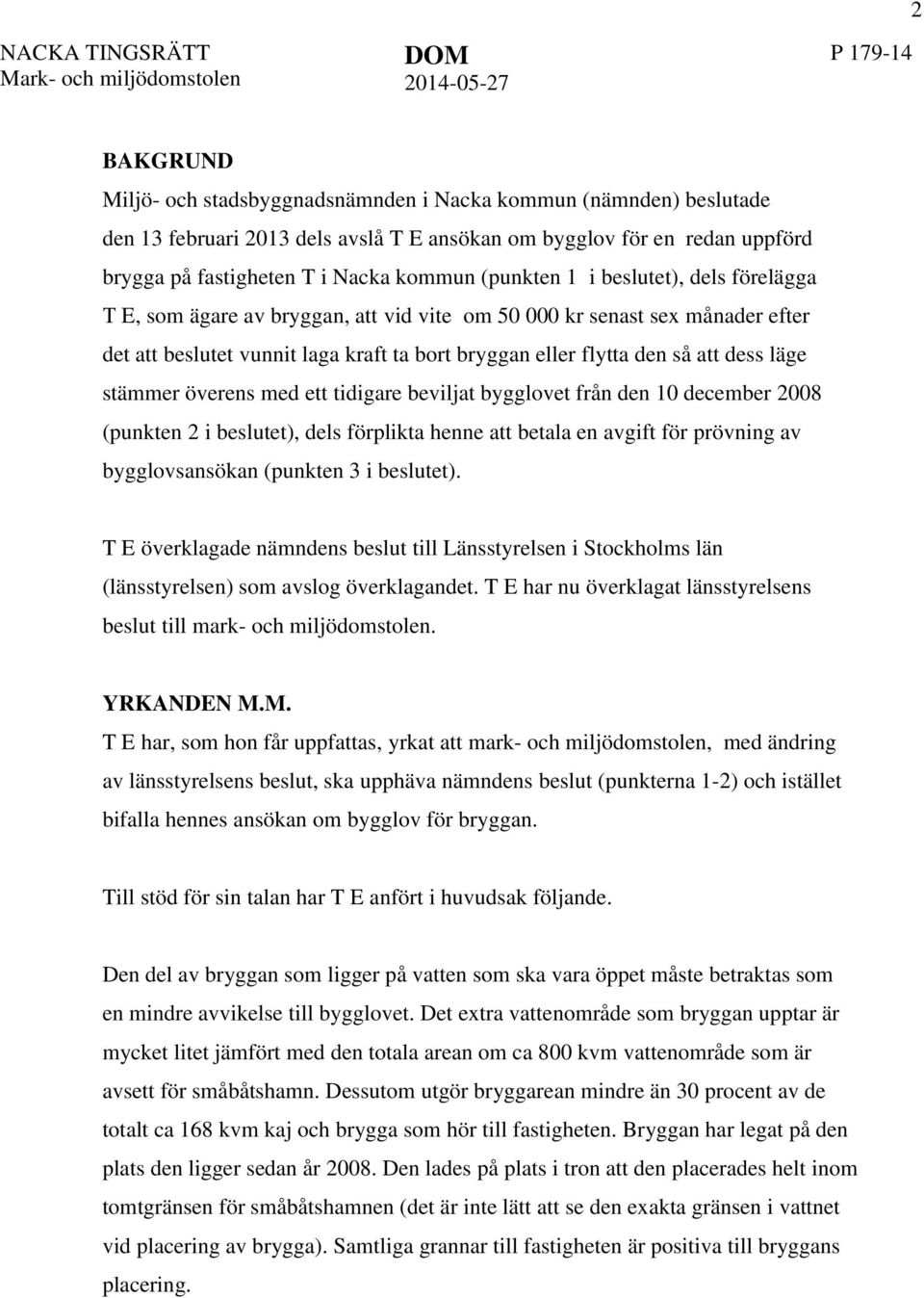 laga kraft ta bort bryggan eller flytta den så att dess läge stämmer överens med ett tidigare beviljat bygglovet från den 10 december 2008 (punkten 2 i beslutet), dels förplikta henne att betala en