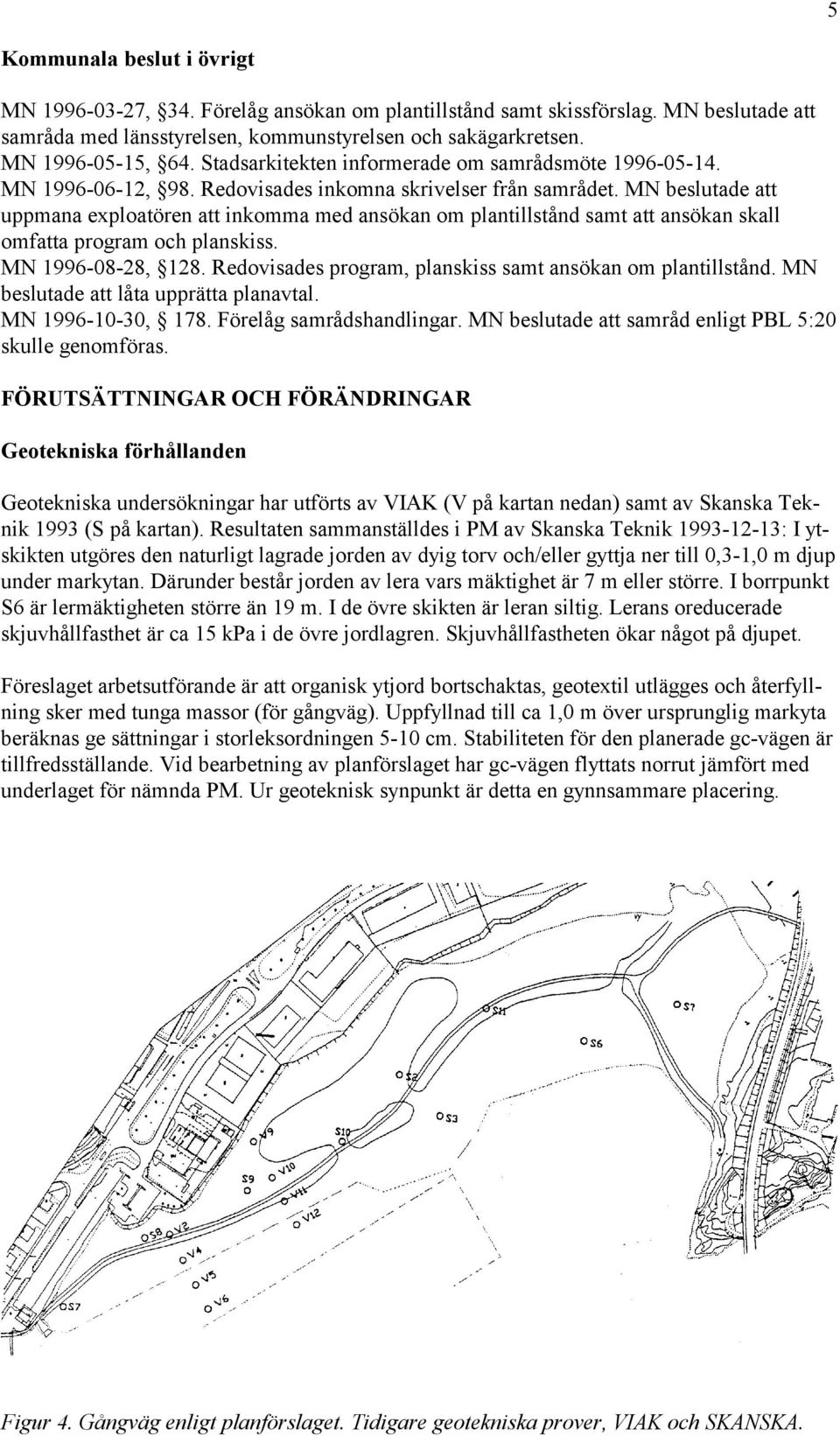 MN beslutade att uppmana exploatören att inkomma med ansökan om plantillstånd samt att ansökan skall omfatta program och planskiss. MN 1996-08-28, 128.