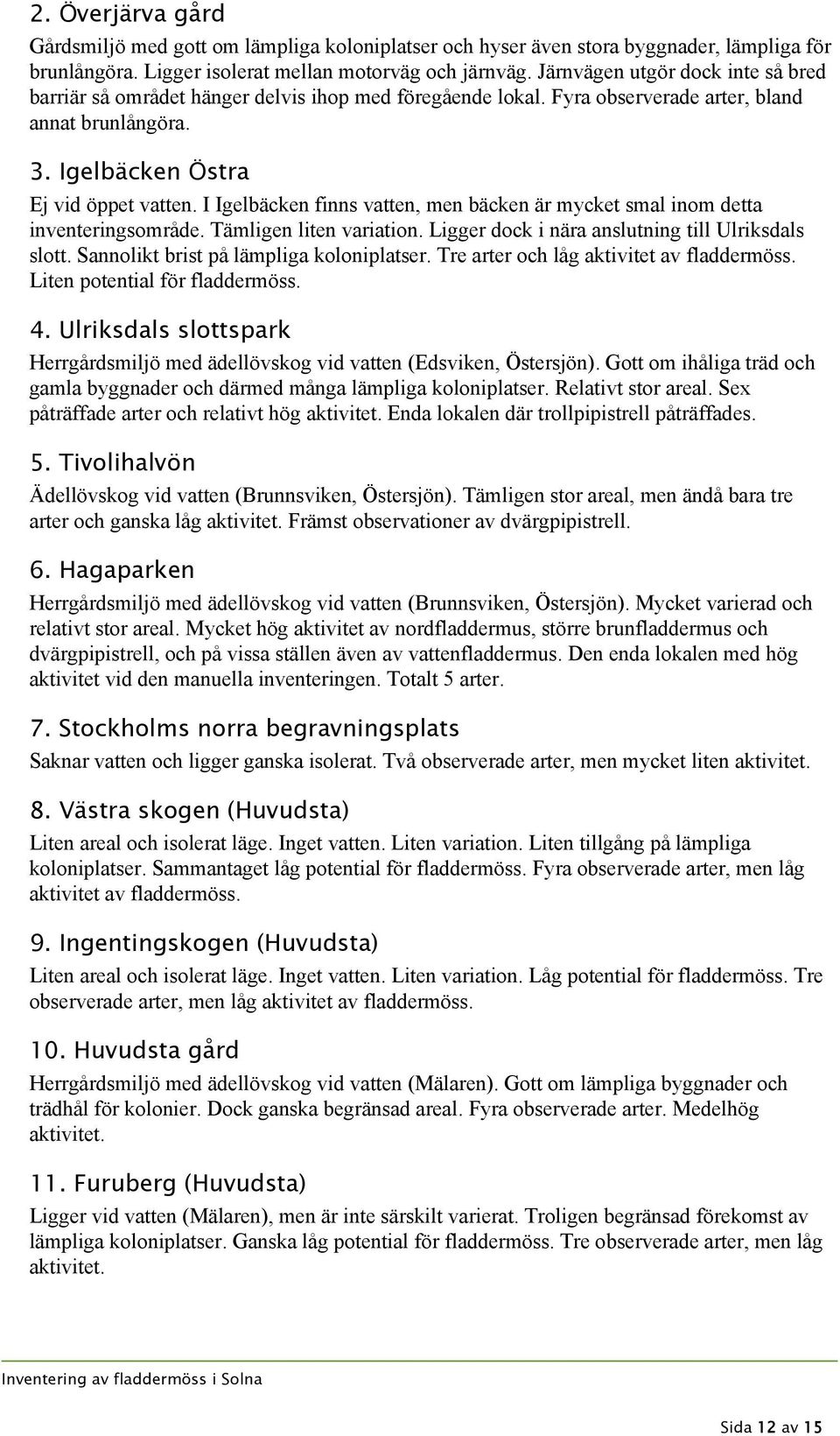 I Igelbäcken finns vatten, men bäcken är mycket smal inom detta inventeringsområde. Tämligen liten variation. Ligger dock i nära anslutning till Ulriksdals slott.