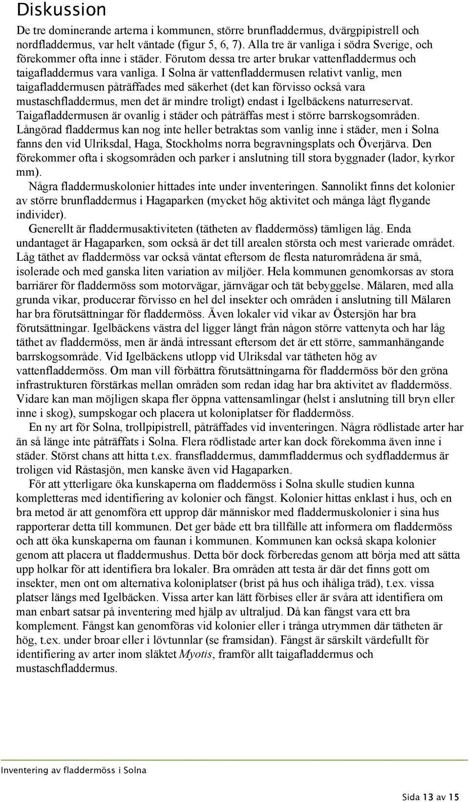 I Solna är vattenfladdermusen relativt vanlig, men taigafladdermusen påträffades med säkerhet (det kan förvisso också vara mustaschfladdermus, men det är mindre troligt) endast i Igelbäckens