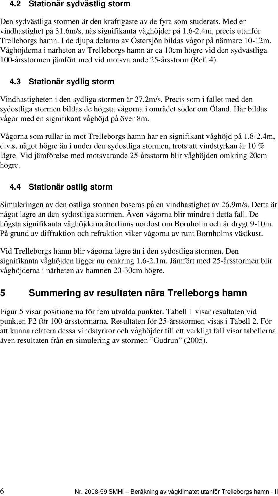 Våghöjderna i närheten av Trelleborgs hamn är ca 10cm högre vid den sydvästliga 100-årsstormen jämfört med vid motsvarande 25-årsstorm (Ref. 4)