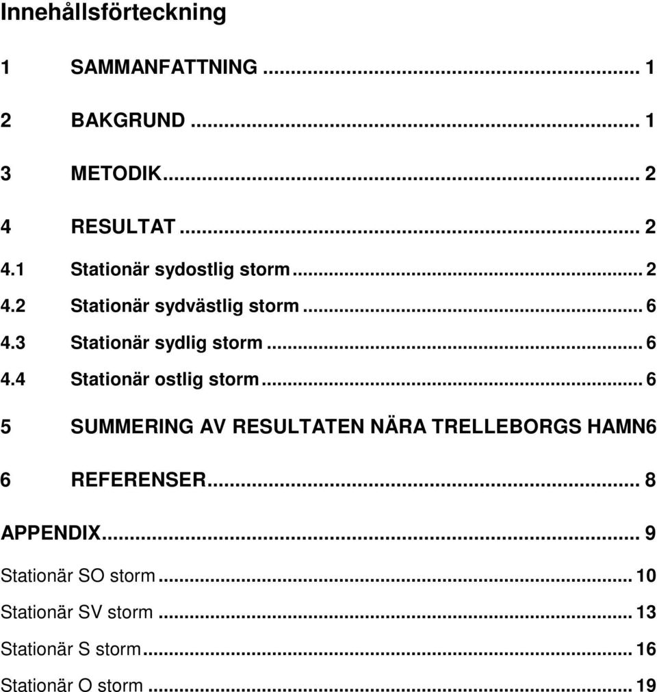 3 Stationär sydlig storm... 6 4.4 Stationär ostlig storm.