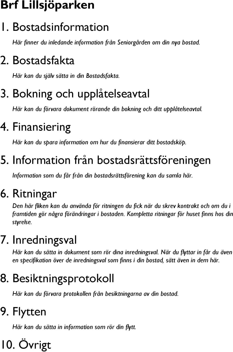 Information från bostadsrättsföreningen Information som du får från din bostadsrättsförening kan du samla här. 6.