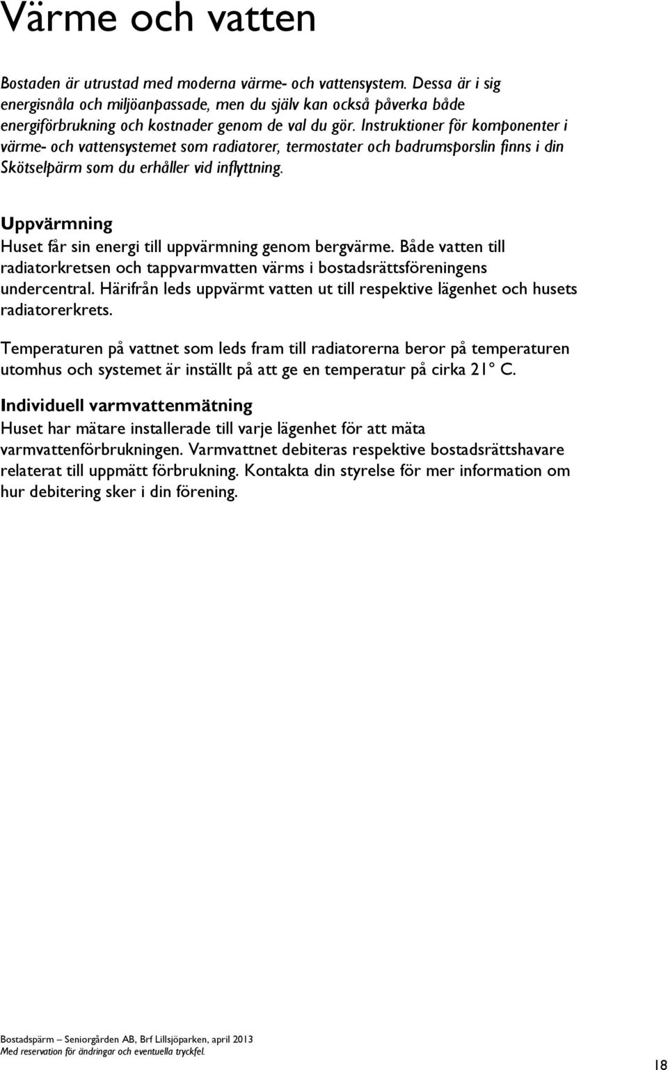 Instruktioner för komponenter i värme- och vattensystemet som radiatorer, termostater och badrumsporslin finns i din Skötselpärm som du erhåller vid inflyttning.