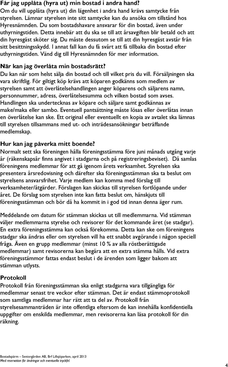 Detta innebär att du ska se till att årsavgiften blir betald och att din hyresgäst sköter sig. Du måste dessutom se till att din hyresgäst avstår från sitt besittningsskydd.