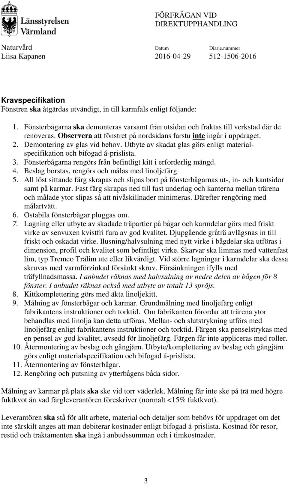 Fönsterbågarna rengörs från befintligt kitt i erforderlig mängd. 4. Beslag borstas, rengörs och målas med linoljefärg 5.