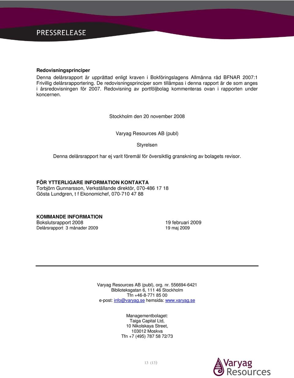 Stockholm den 20 november 2008 Varyag Resources AB (publ) Styrelsen Denna delårsrapport har ej varit föremål för översiktlig granskning av bolagets revisor.