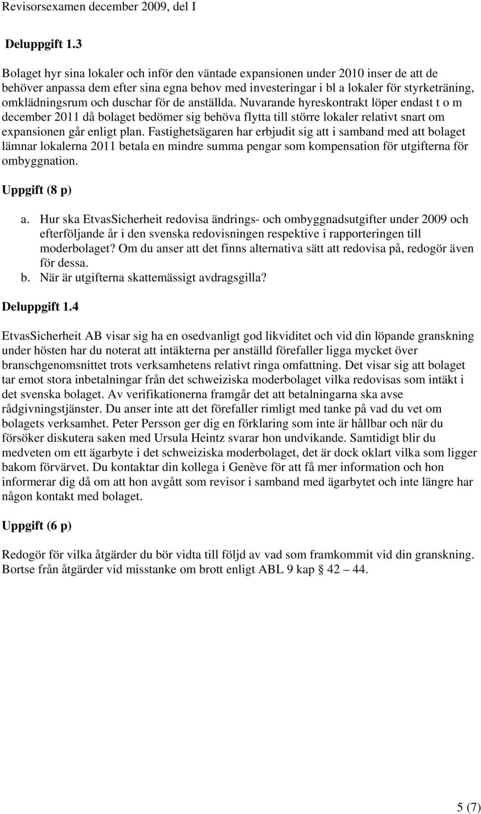 och duschar för de anställda. Nuvarande hyreskontrakt löper endast t o m december 2011 då bolaget bedömer sig behöva flytta till större lokaler relativt snart om expansionen går enligt plan.