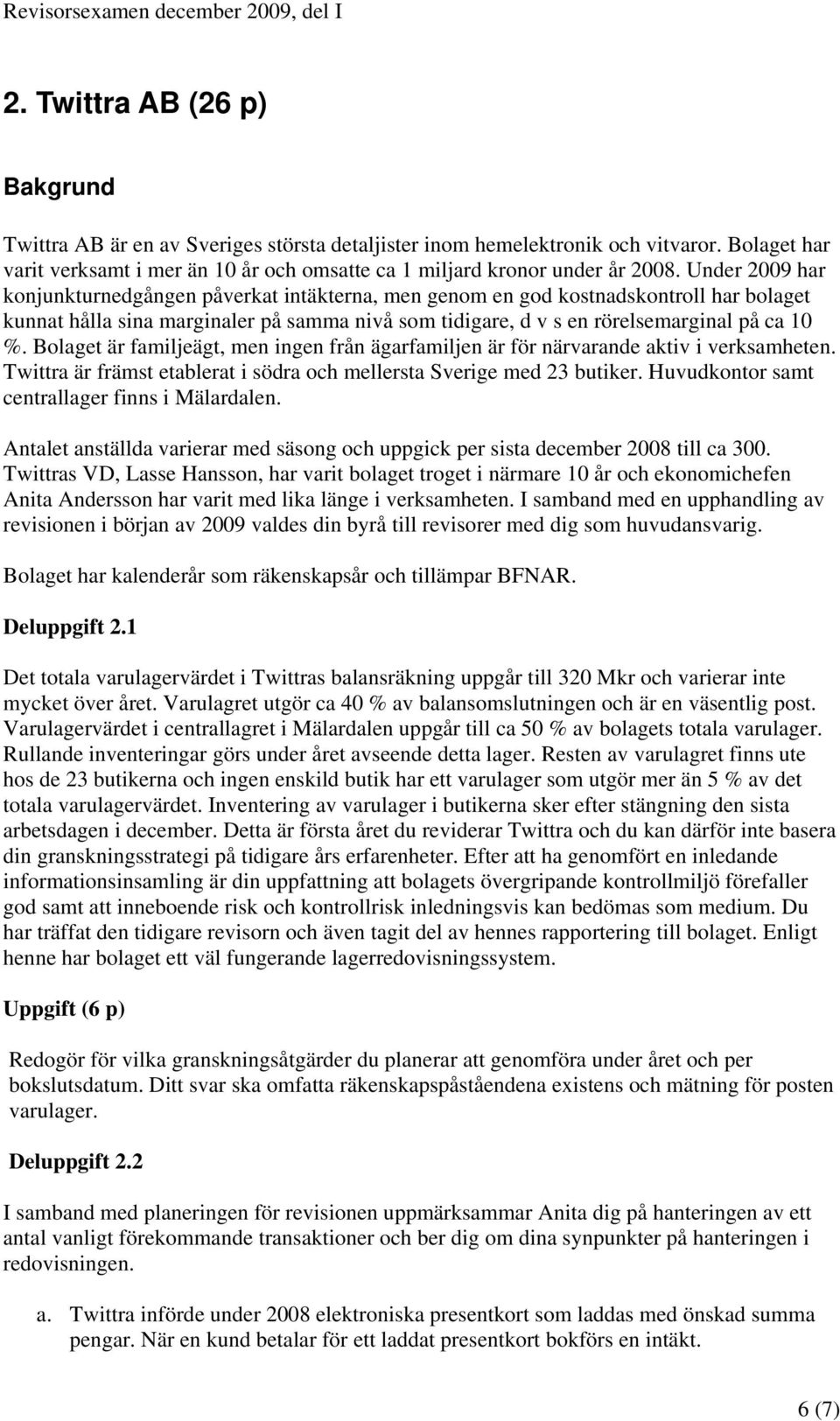 Under 2009 har konjunkturnedgången påverkat intäkterna, men genom en god kostnadskontroll har bolaget kunnat hålla sina marginaler på samma nivå som tidigare, d v s en rörelsemarginal på ca 10 %.