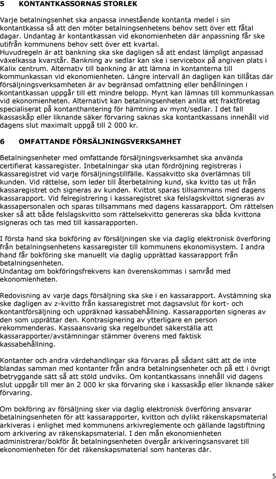 Huvudregeln är att bankning ska ske dagligen så att endast lämpligt anpassad växelkassa kvarstår. Bankning av sedlar kan ske i servicebox på angiven plats i Kalix centrum.